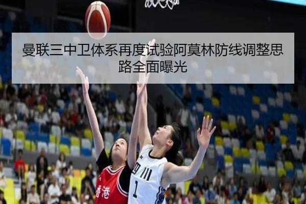 曼联三中卫体系再度试验阿莫林防线调整思路全面曝光